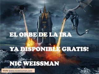 EL ORBE DE LA IRA
YA DISPONIBLE GRATIS!
NIC WEISSMAN
Visita www.nicweissman.com
 