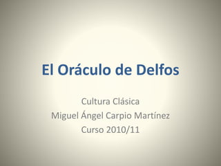 El Oráculo de Delfos
Cultura Clásica
Miguel Ángel Carpio Martínez
Curso 2010/11
 