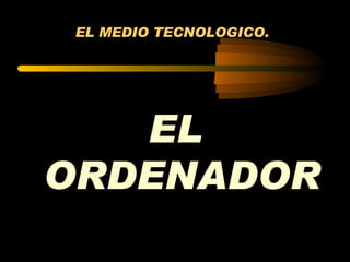 EL MEDIO TECNOLOGICO.  ,[object Object]