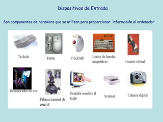 Dispositivos de Entrada

Son componentes de hardware que se utilizan para proporcionar información al ordenador
 