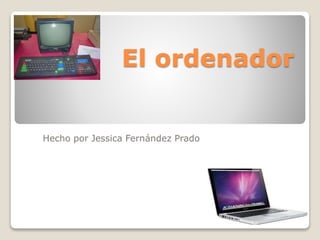 El ordenador
Hecho por Jessica Fernández Prado
 