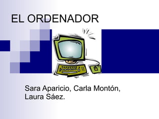 EL ORDENADOR Sara Aparicio, Carla Montón, Laura Sáez. 