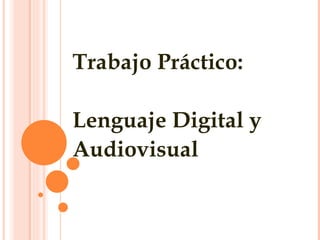 Trabajo Práctico: Lenguaje Digital y  Audiovisual 