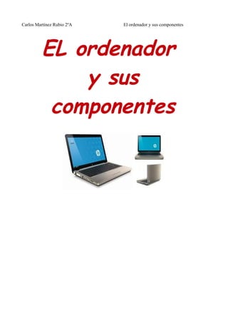 Carlos Martínez Rubio 2ºA   El ordenador y sus componentes




         EL ordenador
             y sus
          componentes
 