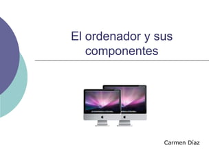 El ordenador y sus componentes Carmen Díaz 