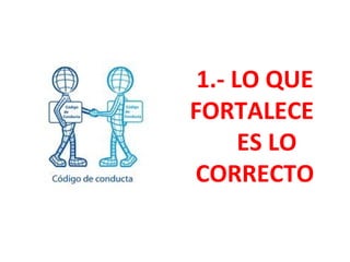 1.- LO QUE
FORTALECE
ES LO
CORRECTO
 