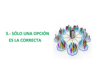 3.- SÓLO UNA OPCIÓN
ES LA CORRECTA
 