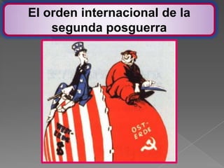 El orden internacional de la
    segunda posguerra
 