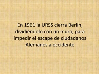 En 1961 la URSS cierra Berlín, dividiéndolo con un muro, para impedir el escape de ciudadanos Alemanes a occidente