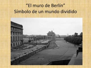 “El muro de Berlín” Símbolo de un mundo dividido