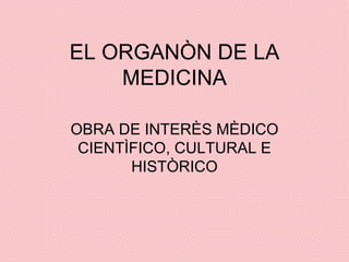 EL ORGANÒN DE LA MEDICINA OBRA DE INTERÈS MÈDICO CIENTÌFICO, CULTURAL E HISTÒRICO 