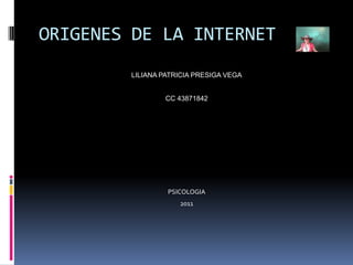 ORIGENES DE LA INTERNET LILIANA PATRICIA PRESIGA VEGA CC 43871842 PSICOLOGIA 2011 