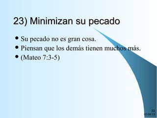 05/08/15
33
23) Minimizan su pecado23) Minimizan su pecado
Su pecado no es gran cosa.
Piensan que los demás tienen muchos más.
(Mateo 7:3-5)
 