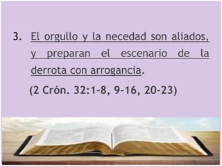 3. El orgullo y la necedad son aliados,
y preparan el escenario de la
derrota con arrogancia.
(2 Crón. 32:1-8, 9-16, 20-23)
 