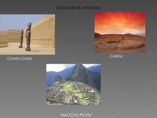 CIUDADELAS ANTIGUAS MACCHU PICHU CHAN-CHAN CARAL 