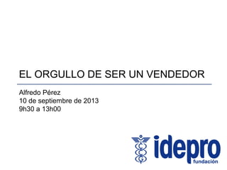 EL ORGULLO DE SER UN VENDEDOR
Alfredo Pérez
10 de septiembre de 2013
9h30 a 13h00
 