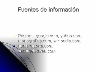 Fuentes de información Páginas: google.com, yahoo.com, monografías.com, wikipedia.com, queteimporta.com, pasamelatarea.com 