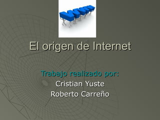 El origen de Internet

  Trabajo realizado por:
      Cristian Yuste
     Roberto Carreño
 