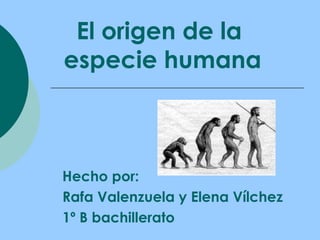 El origen de la
especie humana



Hecho por:
Rafa Valenzuela y Elena Vílchez
1º B bachillerato
 