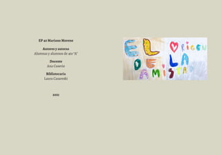 EP 40 Mariano Moreno
Autores y autoras
Alumnas y alumnos de 4to “A”
Docente
Ana Caserio
Bibliotecaria
Laura Casareski
2021
 