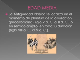 

La Antigüedad clásica se localiza en el
momento de plenitud de la civilización
grecorromana (siglo V a. C. al II d. C.) o
en sentido amplio, en toda su duración
(siglo VIII a. C. al V d. C.).

 