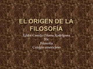 Eddie Camilo Triana Rodríguez
10c
Filosofía
Colegio americano

 