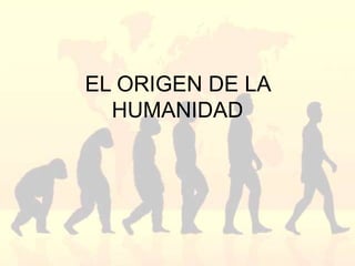 EL ORIGEN DE LA
HUMANIDAD
 