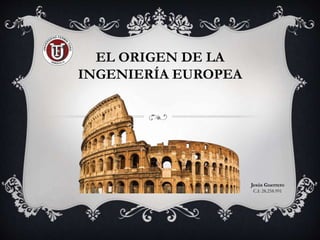 EL ORIGEN DE LA
INGENIERÍA EUROPEA
Jesús Guerrero
C.I: 28.258.991
 