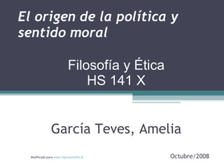 El origen de la política y sentido moral   García Teves, Amelia Modificado para  www.ingresantefiis.tk   Octubre/2008 Filosofía y Ética HS 141 X 