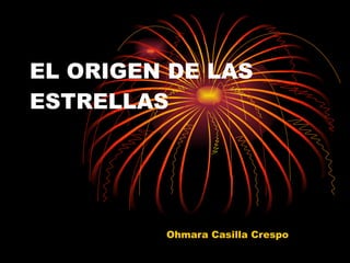 EL ORIGEN DE LAS ESTRELLAS Ohmara Casilla Crespo 