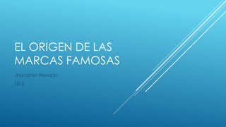 EL ORIGEN DE LAS
MARCAS FAMOSAS
Jhonatan Rendón
10-2
 