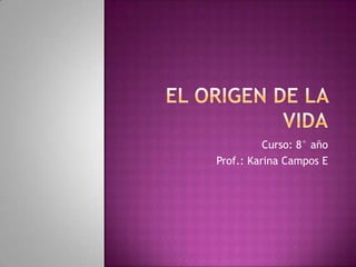 El Origen de la vida Curso: 8° año Prof.: Karina Campos E 