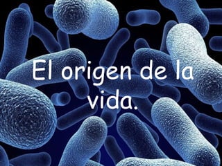 El origen de la
     vida.
 