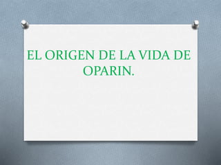 EL ORIGEN DE LA VIDA DE
OPARIN.
 