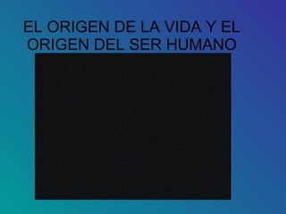 EL ORIGEN DE LA VIDA Y EL ORIGEN DEL SER HUMANO 