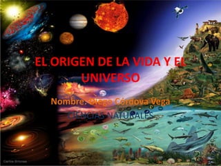 EL ORIGEN DE LA VIDA Y EL
UNIVERSO
Nombre: Diego Córdova Vega
CIENCIAS NATURALES
 