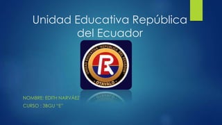 Unidad Educativa República
del Ecuador
NOMBRE: EDITH NARVÁEZ
CURSO : 3BGU “E”
 
