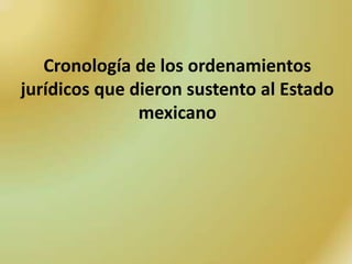 Cronología de los ordenamientos
jurídicos que dieron sustento al Estado
               mexicano
 
