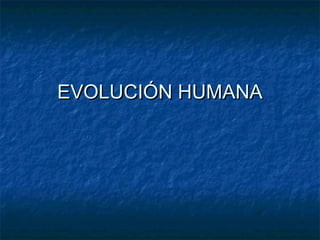 EVOLUCIÓN HUMANAEVOLUCIÓN HUMANA
 