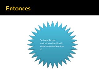 Se trata de una
asociación de miles de
redes conectadas entre
sí.

 