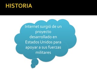 Internet surgió de un
proyecto
desarrollado en
Estados Unidos para
apoyar a sus fuerzas
militares

 