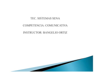 TEC. SISTEMAS SENA
COMPETENCIA: COMUNICATIVA
INSTRUCTOR: BANGELIO ORTIZ
 