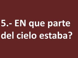 5.- EN que parte
del cielo estaba?
 