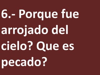 6.- Porque fue
arrojado del
cielo? Que es
pecado?
 