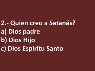 2.- Quien creo a Satanás?
a) Dios padre
b) Dios Hijo
c) Dios Espíritu Santo
 