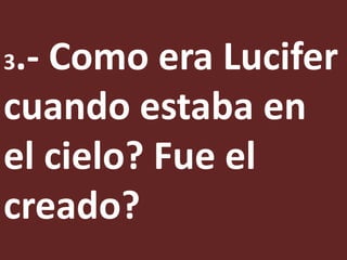 3.- Como era Lucifer
cuando estaba en
el cielo? Fue el
creado?
 