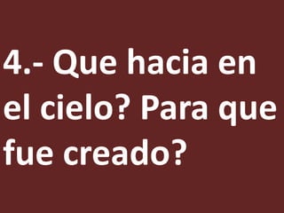 4.- Que hacia en
el cielo? Para que
fue creado?
 