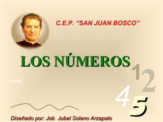013456…
1
2455
LOS NÚMEROSLOS NÚMEROS
Diseñado por: Job Jubal Solano ArzapaloDiseñado por: Job Jubal Solano Arzapalo
C.E.P. “SAN JUAN BOSCO”
 