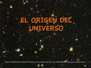 EL ORIGEN DEL UNIVERSO Campo Ultraprofundo del Hubble formado por las primeras galaxias, unas 10.000, que emergieron de la Época oscura. 