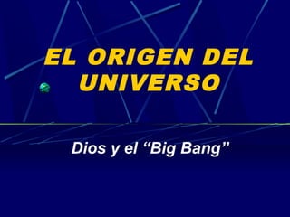 EL ORIGEN DEL
UNIVERSO
Dios y el “Big Bang”
 